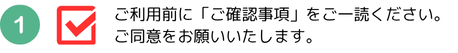ご利用前に「ご確認事項」をご一読ください。ご同意をお願いいたします。