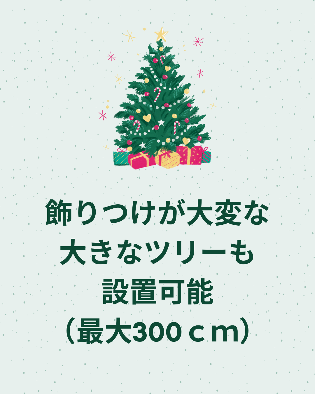 飾りつけが大変な大きなツリーも設置可能（最大300ｃｍ）